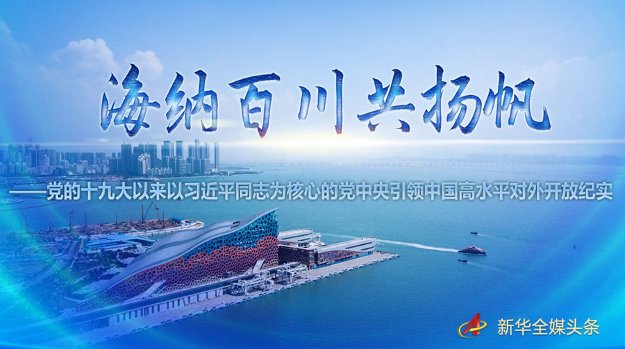 海納百川共揚帆——黨的十九大以來以習近平同志為核心的黨中央引領中國高水平對外開放紀實